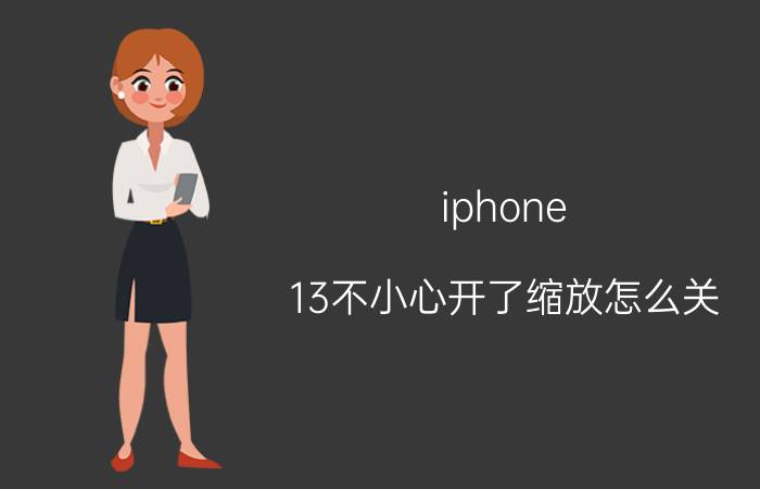 iphone 13不小心开了缩放怎么关 苹果13更新完屏幕变大了？